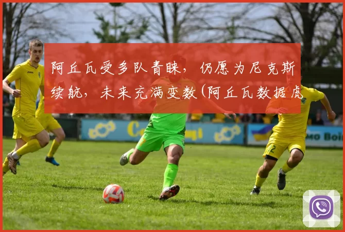 阿丘瓦受多队青睐，仍愿为尼克斯续航，未来充满变数(阿丘瓦数据虎扑)